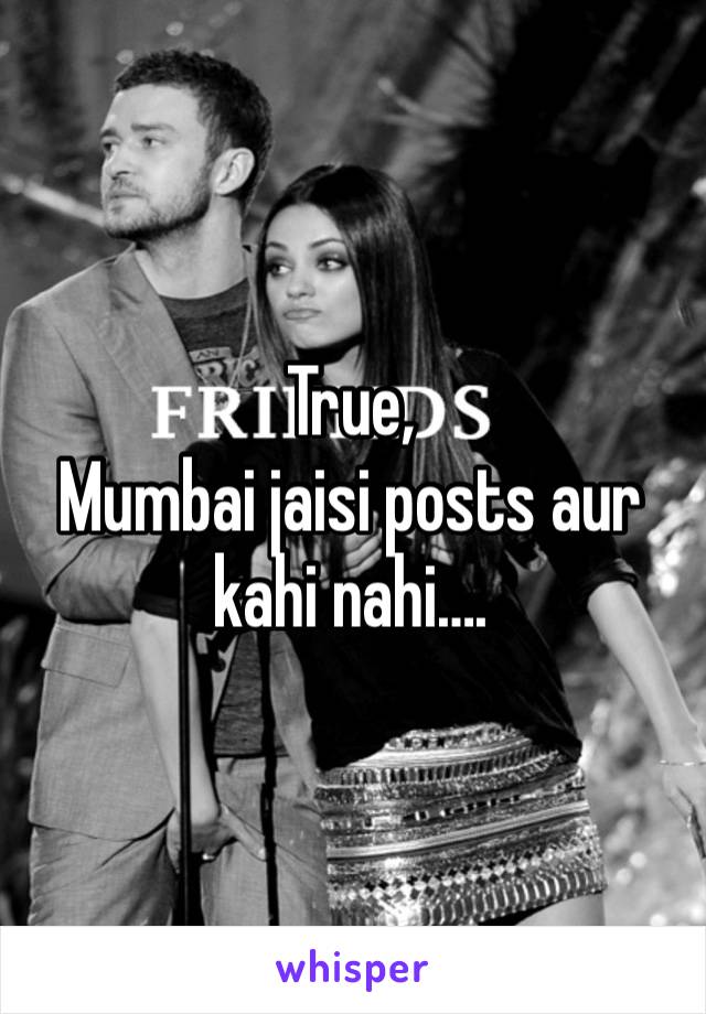 True,
Mumbai jaisi posts aur kahi nahi….