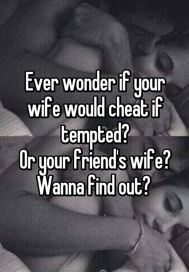 Ever wonder if your wife would cheat if tempted?
Or your friend's wife?
Wanna find out? 