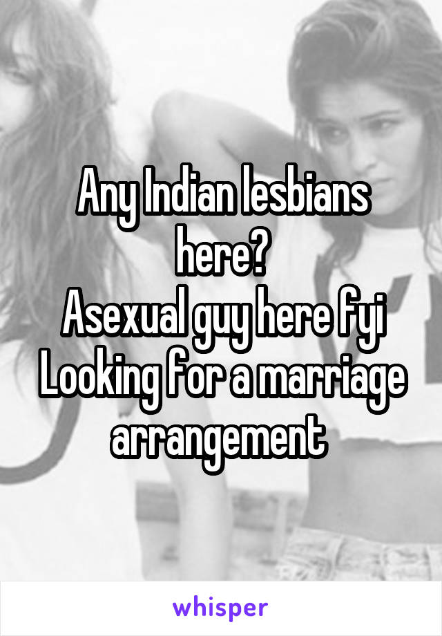 Any Indian lesbians here?
Asexual guy here fyi
Looking for a marriage arrangement 