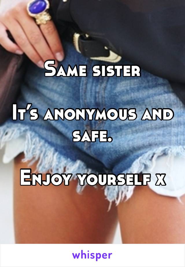 Same sister

It’s anonymous and safe. 

Enjoy yourself x