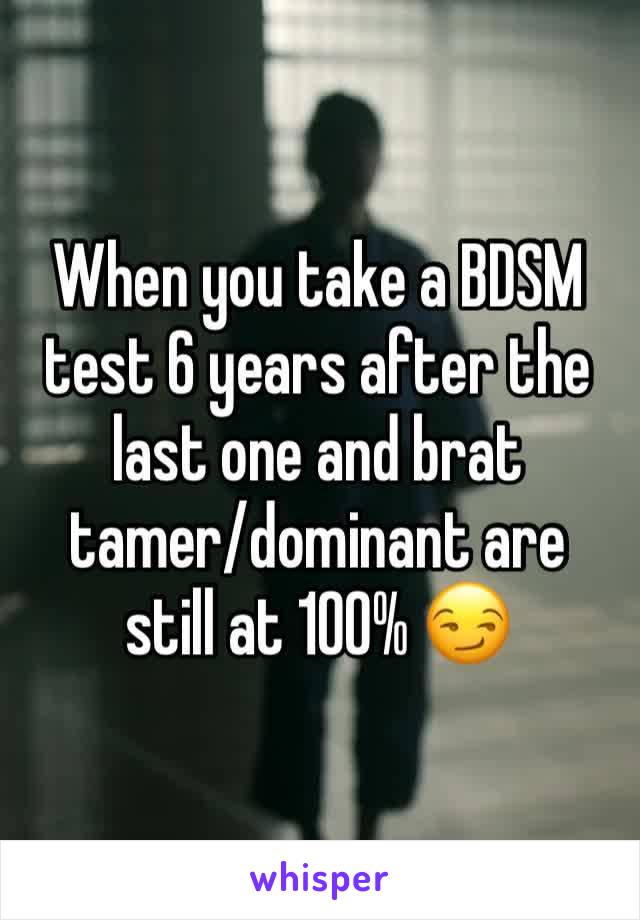 When you take a BDSM test 6 years after the last one and brat tamer/dominant are still at 100% 😏 