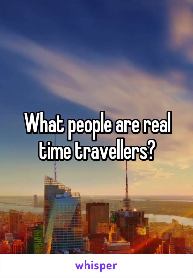 What people are real time travellers?