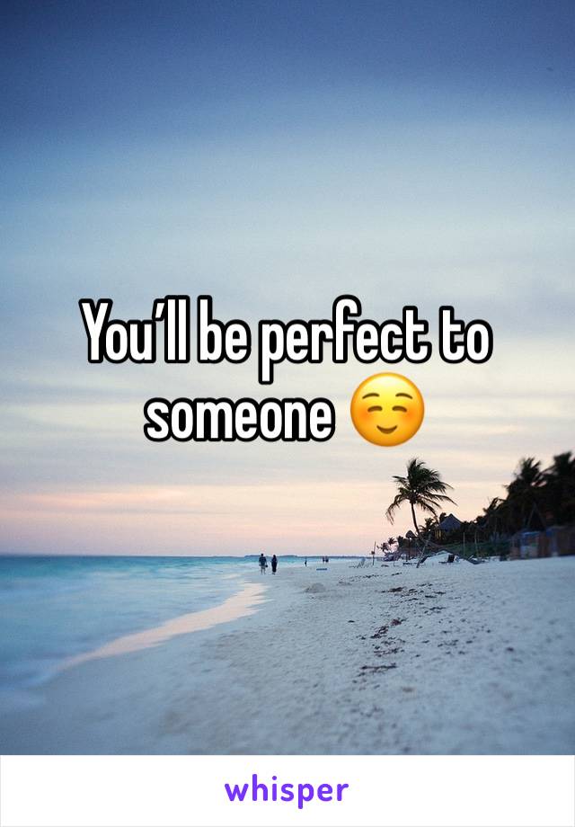 You’ll be perfect to someone ☺️