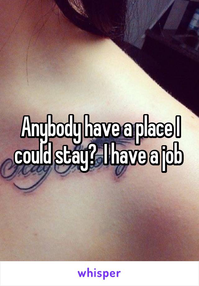 Anybody have a place I could stay?  I have a job 