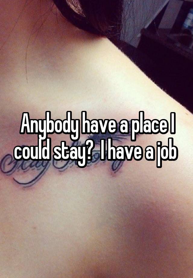 Anybody have a place I could stay?  I have a job 