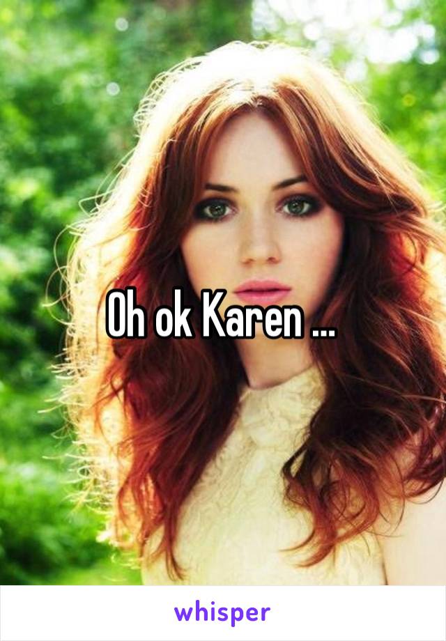 Oh ok Karen … 