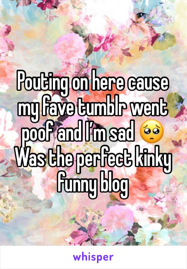 Pouting on here cause my fave tumblr went poof and I’m sad 🥺
Was the perfect kinky funny blog 