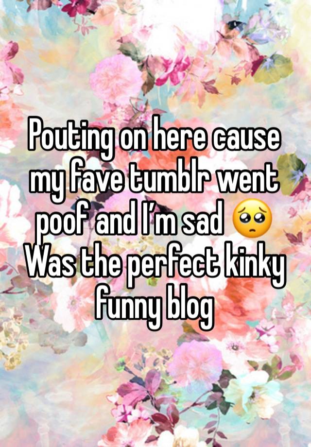 Pouting on here cause my fave tumblr went poof and I’m sad 🥺
Was the perfect kinky funny blog 