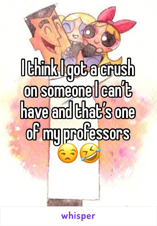 I think I got a crush
on someone I can’t 
have and that’s one
of my professors
😒🤣