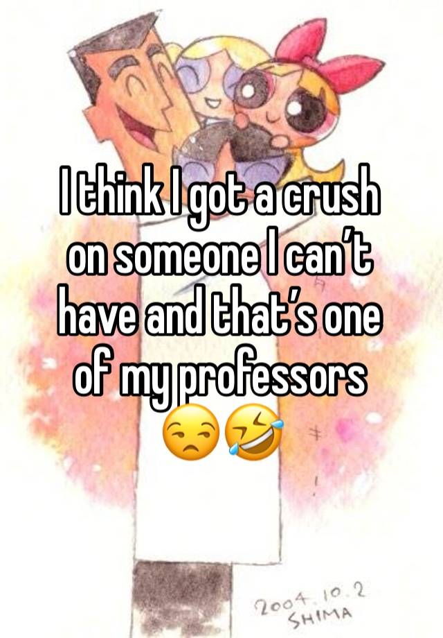 I think I got a crush
on someone I can’t 
have and that’s one
of my professors
😒🤣