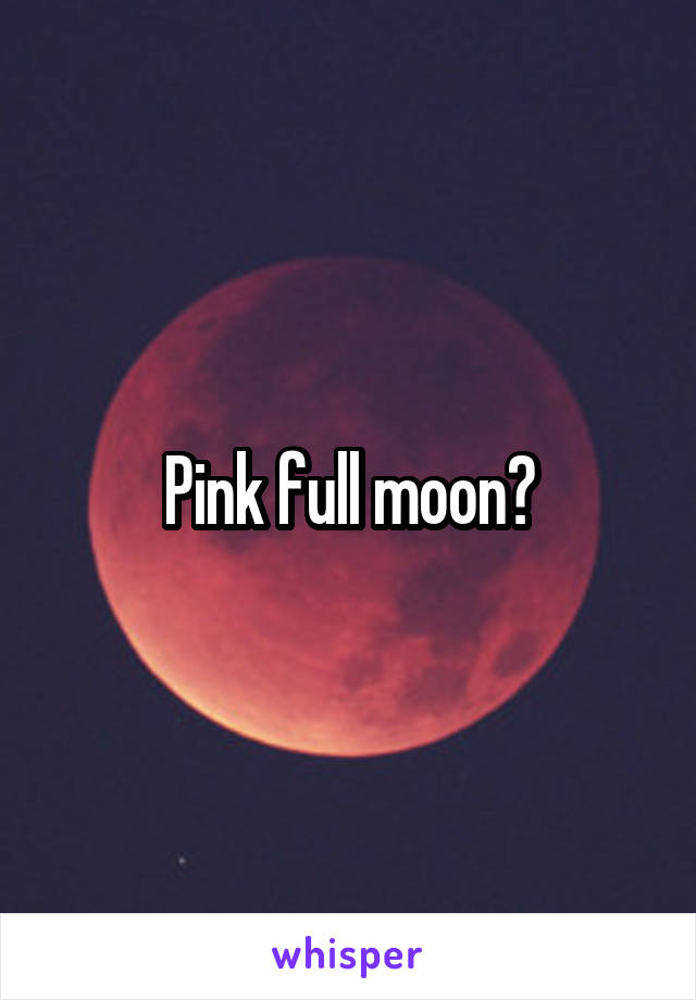 Pink full moon?