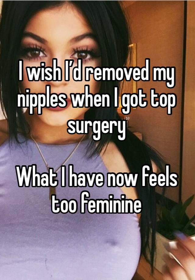 I wish I’d removed my nipples when I got top surgery 

What I have now feels too feminine 