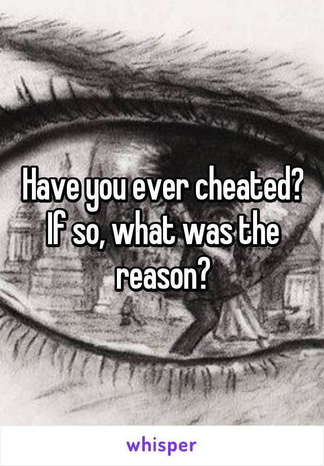 Have you ever cheated? If so, what was the reason?