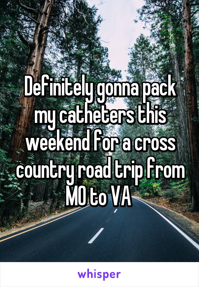 Definitely gonna pack my catheters this weekend for a cross country road trip from MO to VA 