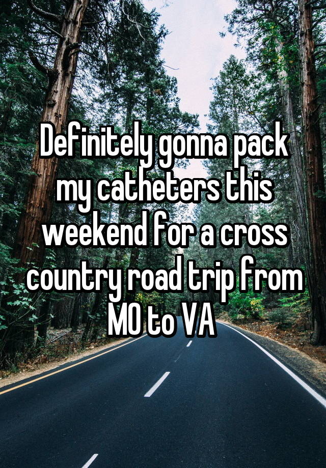 Definitely gonna pack my catheters this weekend for a cross country road trip from MO to VA 