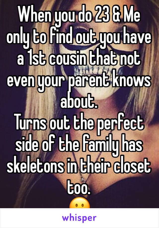 When you do 23 & Me only to find out you have a 1st cousin that not even your parent knows about.
Turns out the perfect side of the family has skeletons in their closet too. 
🫢