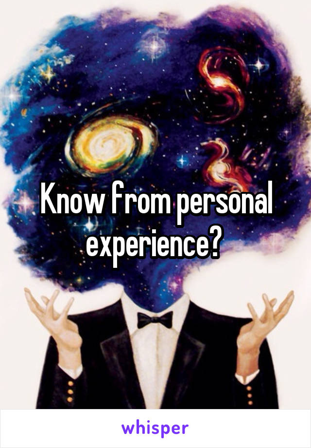 Know from personal experience? 