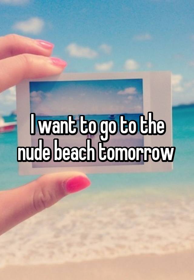 I want to go to the nude beach tomorrow 