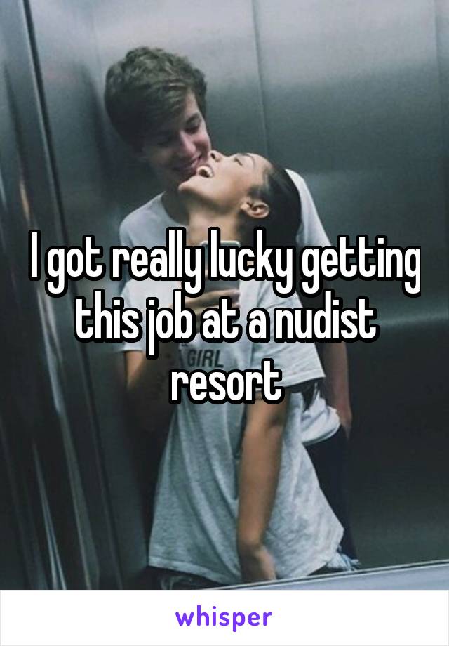 I got really lucky getting this job at a nudist resort