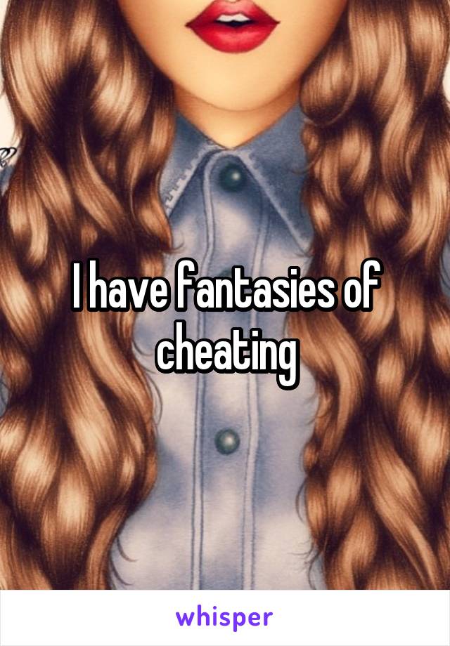 I have fantasies of cheating