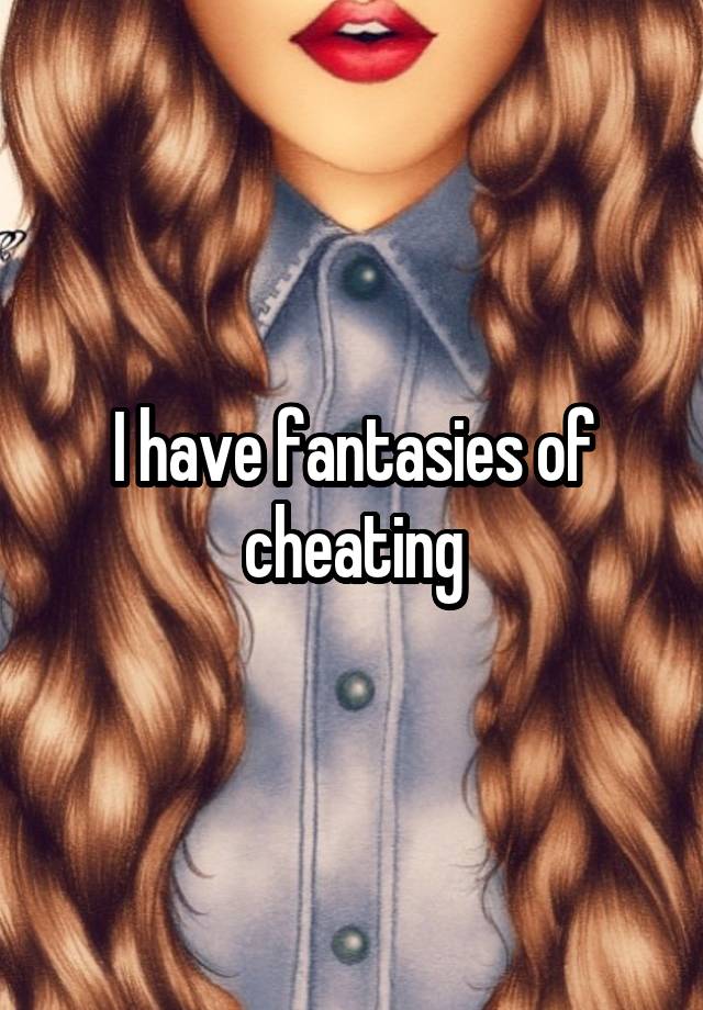 I have fantasies of cheating