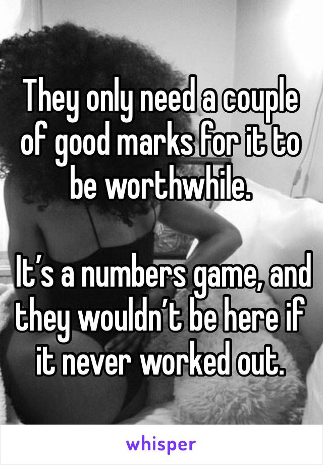 They only need a couple of good marks for it to be worthwhile. 

 It’s a numbers game, and they wouldn’t be here if it never worked out. 