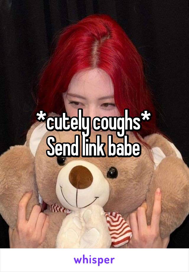 *cutely coughs* 
Send link babe 