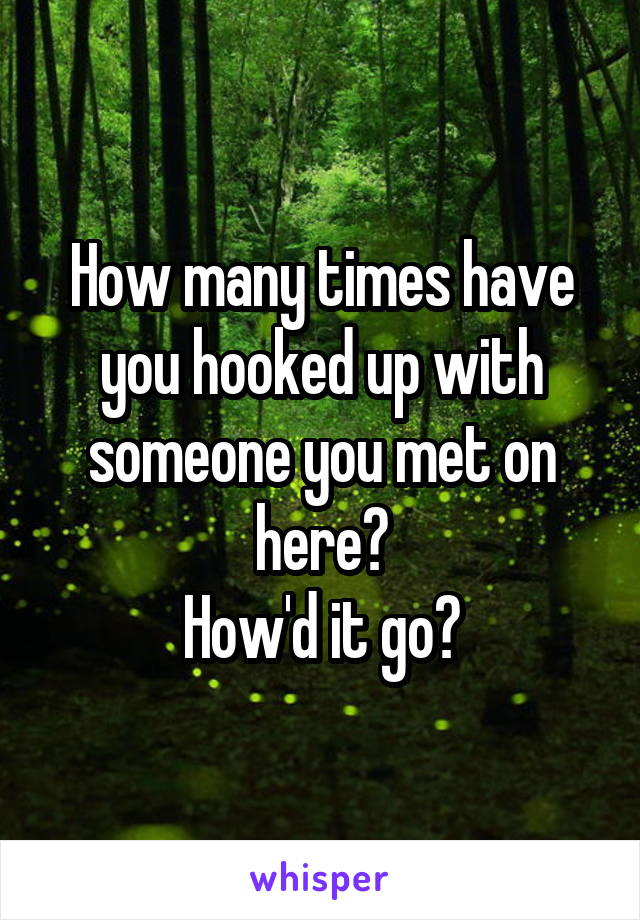 How many times have you hooked up with someone you met on here?
How'd it go?