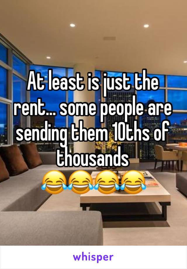 At least is just the rent… some people are sending them 10ths of thousands 
😂😂😂😂