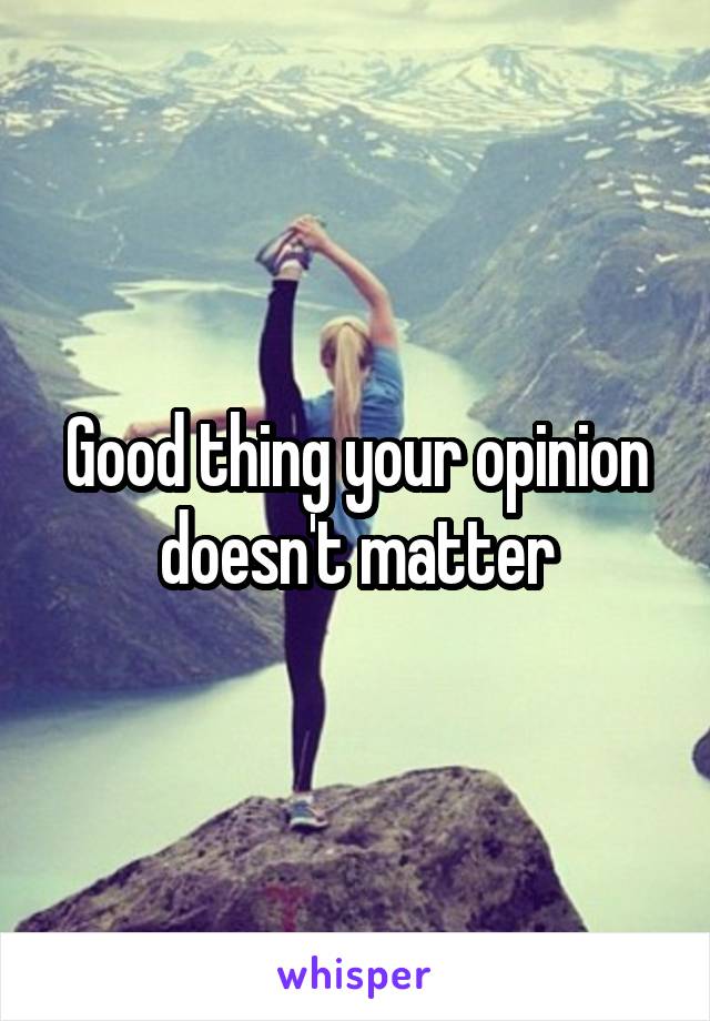 Good thing your opinion doesn't matter