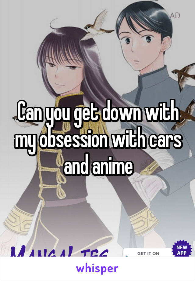 Can you get down with my obsession with cars and anime