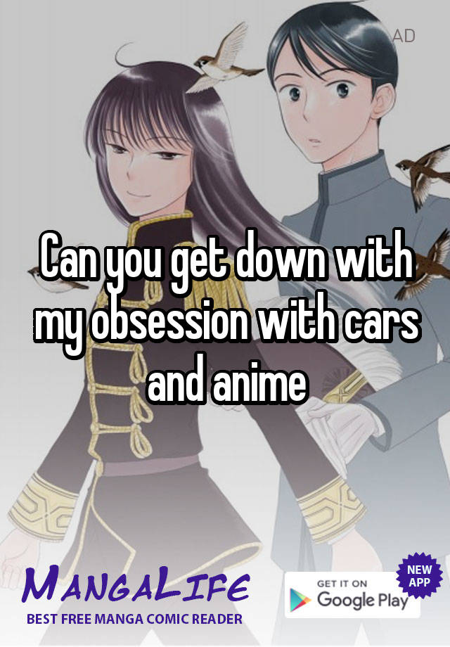 Can you get down with my obsession with cars and anime