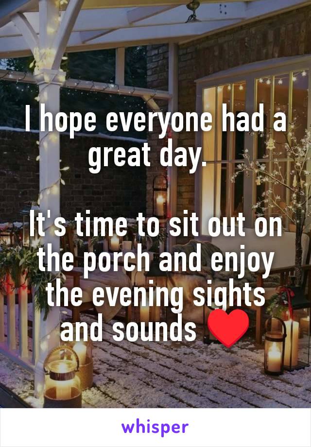 I hope everyone had a great day.  

It's time to sit out on the porch and enjoy the evening sights and sounds ♥️