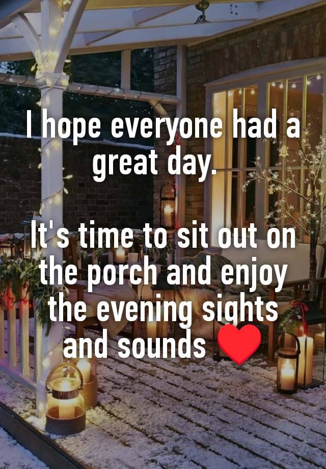 I hope everyone had a great day.  

It's time to sit out on the porch and enjoy the evening sights and sounds ♥️