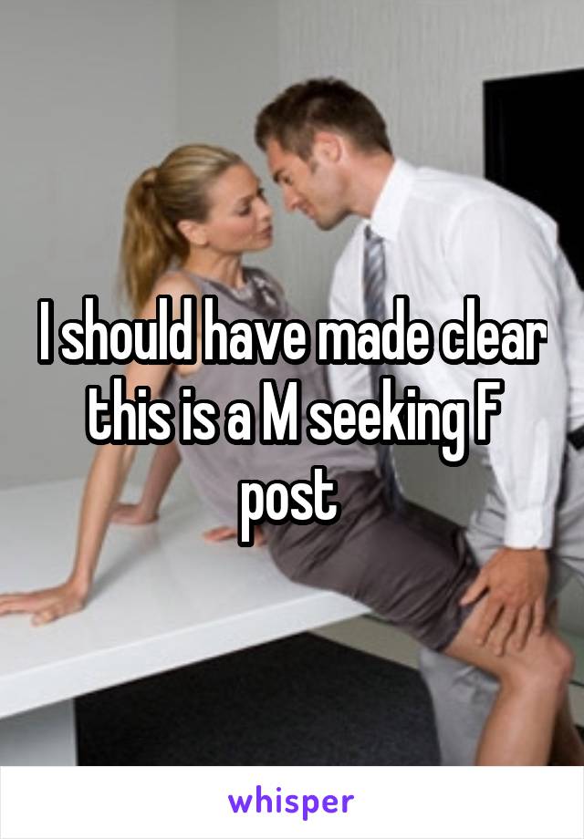 I should have made clear this is a M seeking F post 