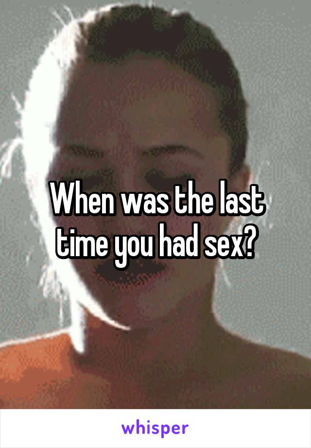 When was the last time you had sex?