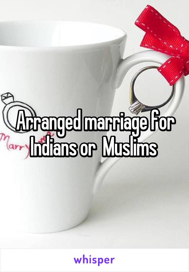 Arranged marriage for Indians or  Muslims 