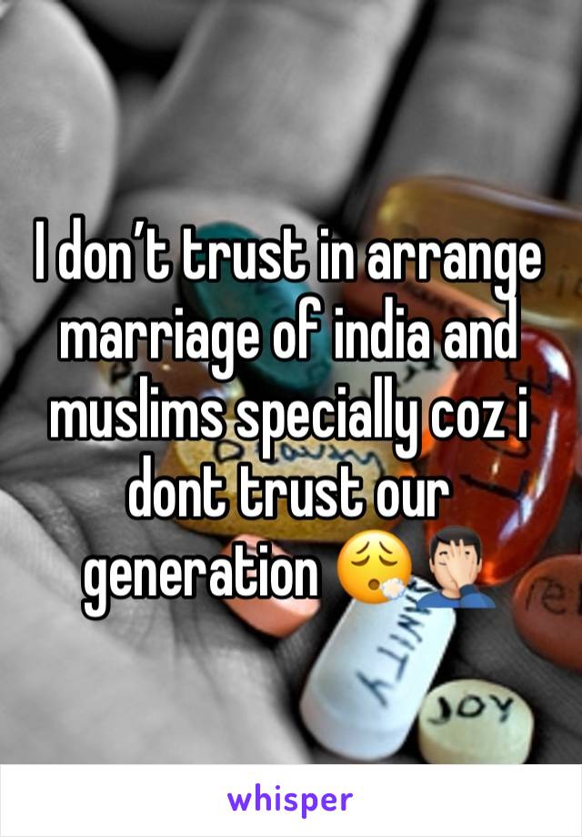 I don’t trust in arrange marriage of india and muslims specially coz i dont trust our generation 😮‍💨🤦🏻‍♂️