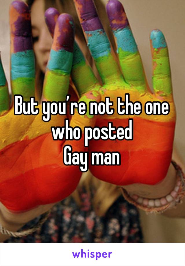 But you’re not the one who posted
Gay man 