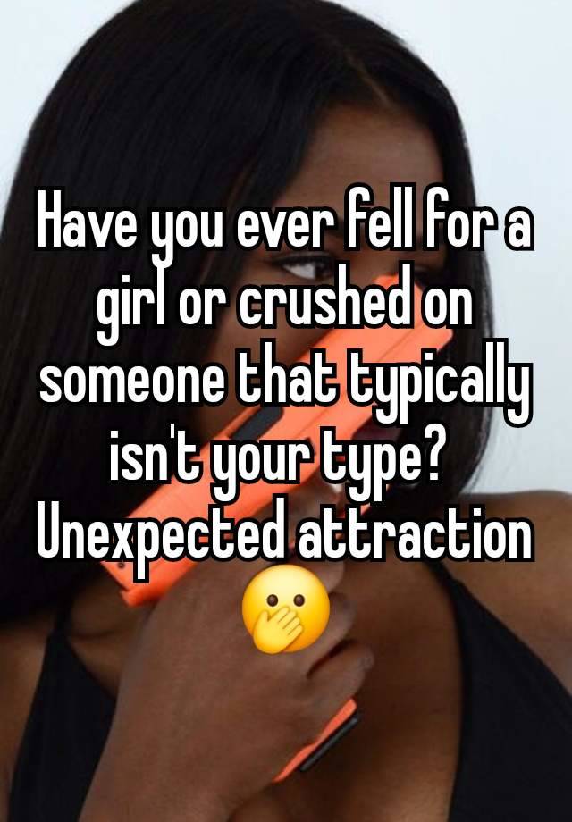 Have you ever fell for a girl or crushed on someone that typically isn't your type? 
Unexpected attraction 🫢