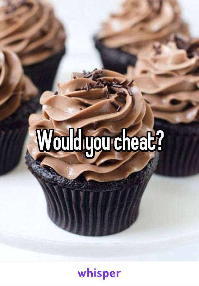 Would you cheat?