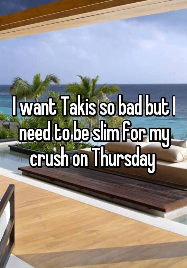 I want Takis so bad but I need to be slim for my crush on Thursday 