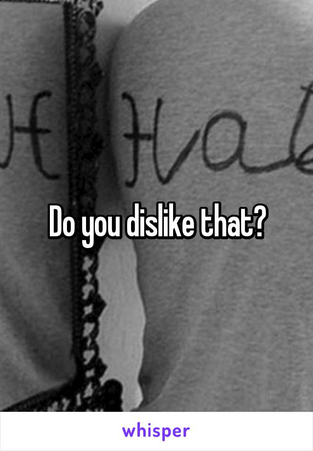 Do you dislike that?