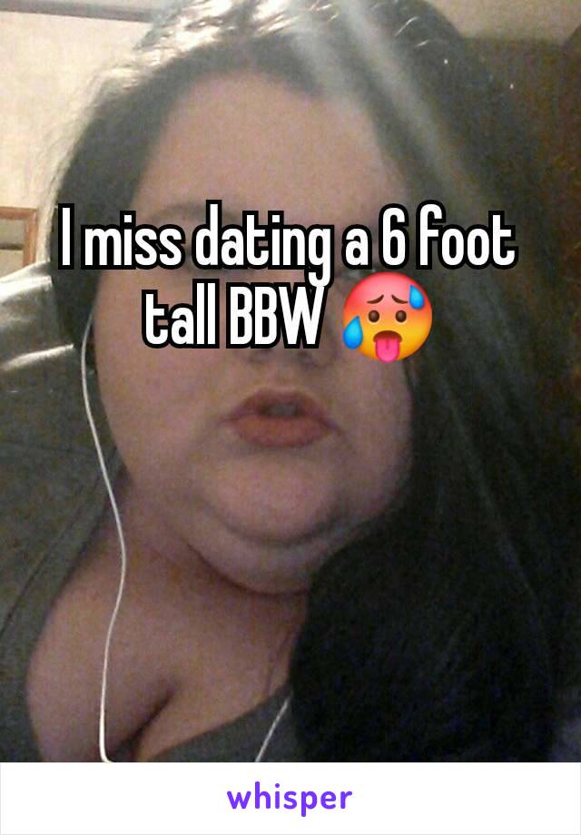 I miss dating a 6 foot tall BBW 🥵