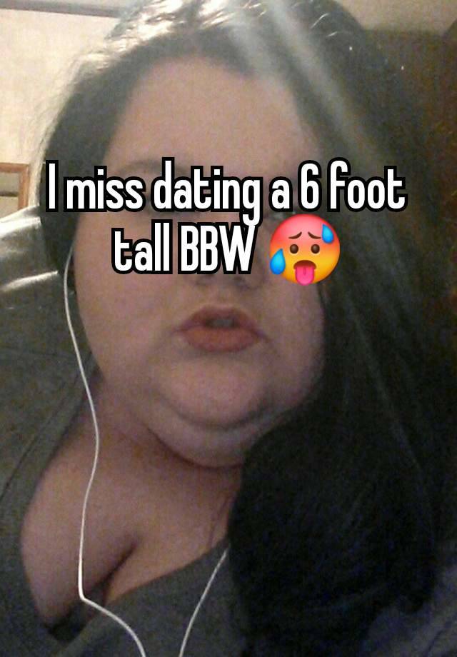 I miss dating a 6 foot tall BBW 🥵