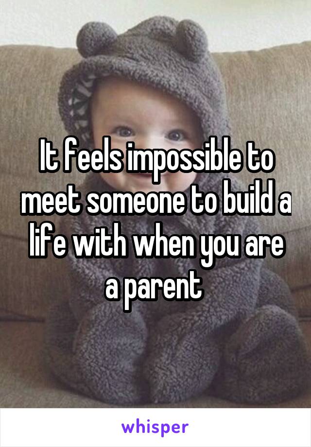 It feels impossible to meet someone to build a life with when you are a parent 