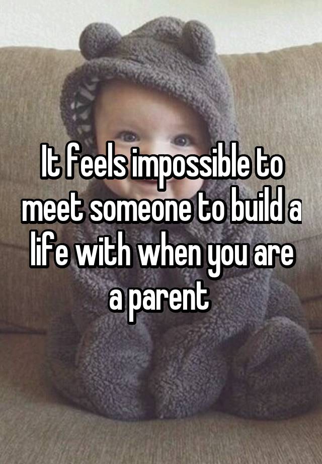 It feels impossible to meet someone to build a life with when you are a parent 