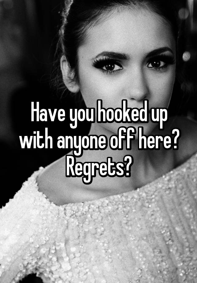 Have you hooked up with anyone off here? Regrets?