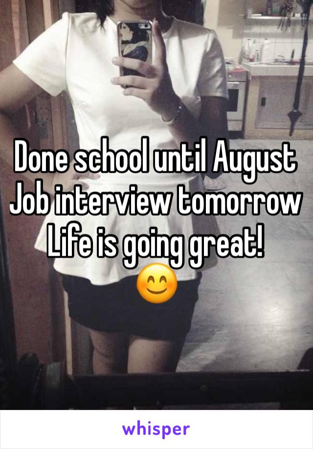 Done school until August
Job interview tomorrow
Life is going great!
😊 