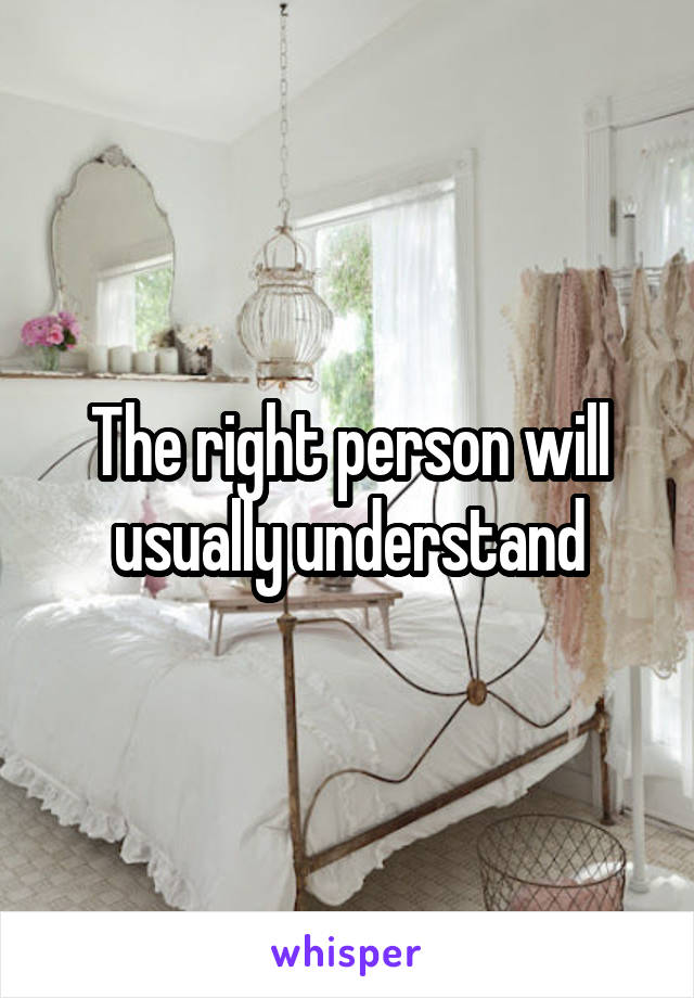 The right person will usually understand